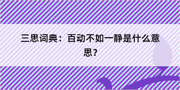 三思词典：百动不如一静是什么意思？