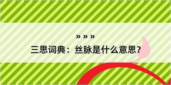 三思词典：丝脉是什么意思？