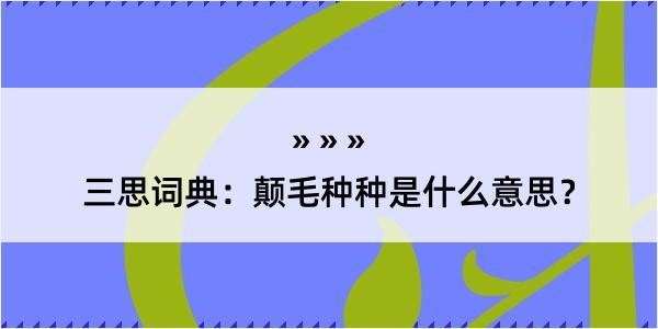 三思词典：颠毛种种是什么意思？