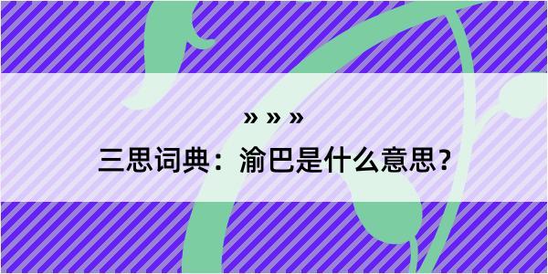 三思词典：渝巴是什么意思？