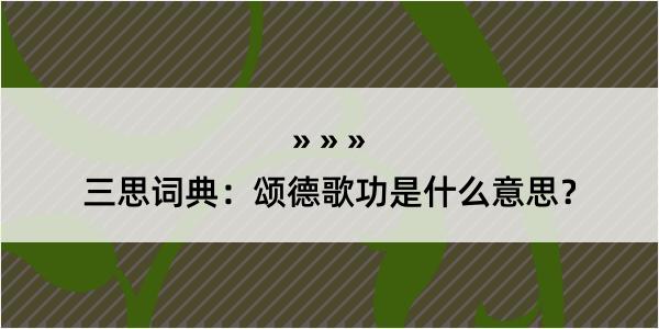 三思词典：颂德歌功是什么意思？