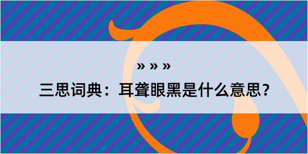 三思词典：耳聋眼黑是什么意思？