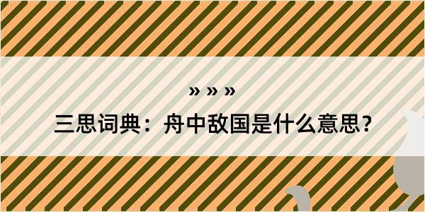 三思词典：舟中敌国是什么意思？