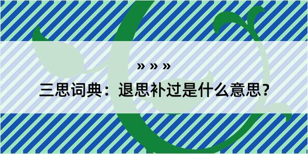 三思词典：退思补过是什么意思？