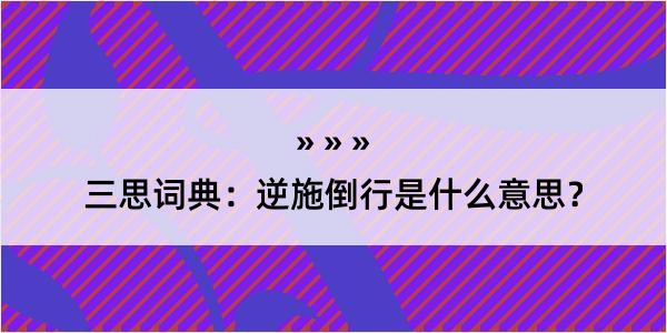 三思词典：逆施倒行是什么意思？