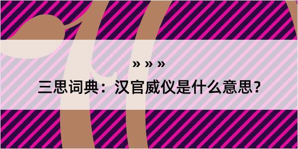 三思词典：汉官威仪是什么意思？