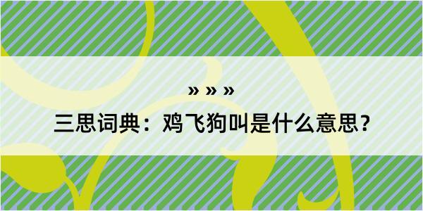 三思词典：鸡飞狗叫是什么意思？