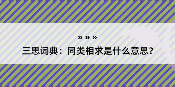 三思词典：同类相求是什么意思？