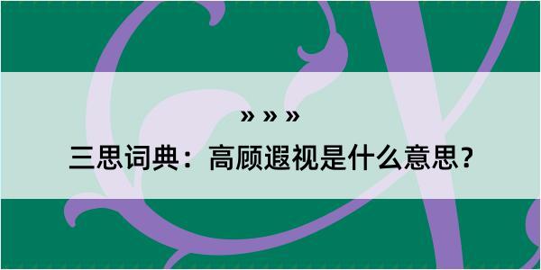 三思词典：高顾遐视是什么意思？