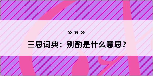 三思词典：别酌是什么意思？