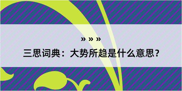 三思词典：大势所趋是什么意思？