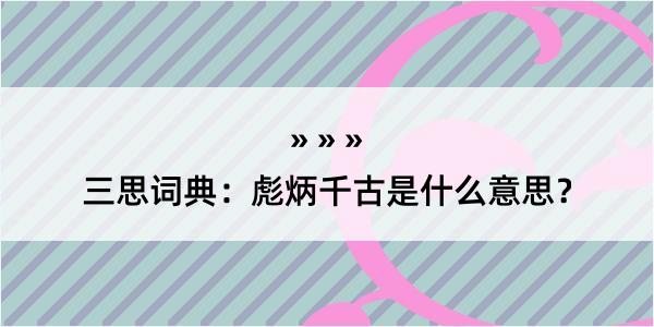 三思词典：彪炳千古是什么意思？