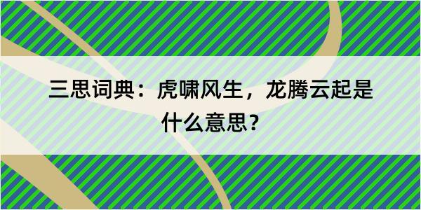 三思词典：虎啸风生，龙腾云起是什么意思？