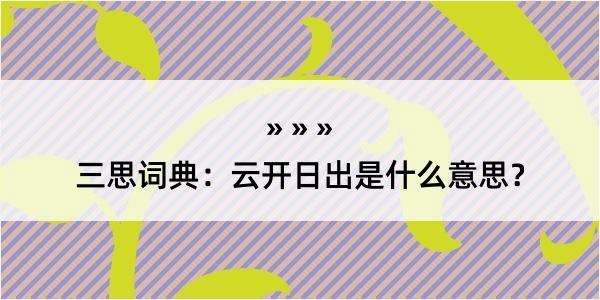 三思词典：云开日出是什么意思？