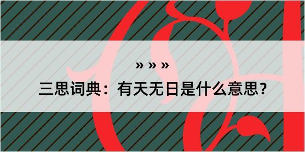 三思词典：有天无日是什么意思？