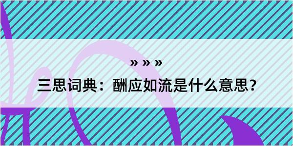 三思词典：酬应如流是什么意思？