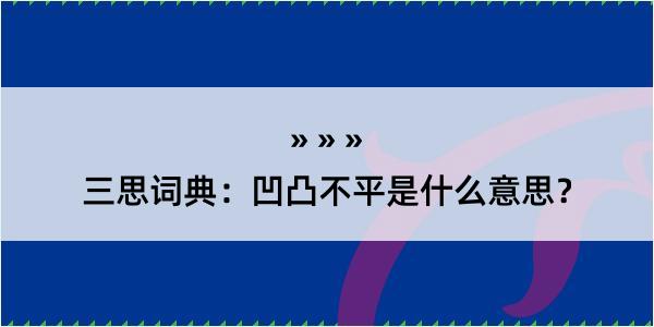 三思词典：凹凸不平是什么意思？