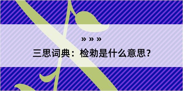 三思词典：检勑是什么意思？