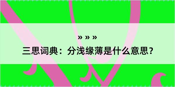 三思词典：分浅缘薄是什么意思？