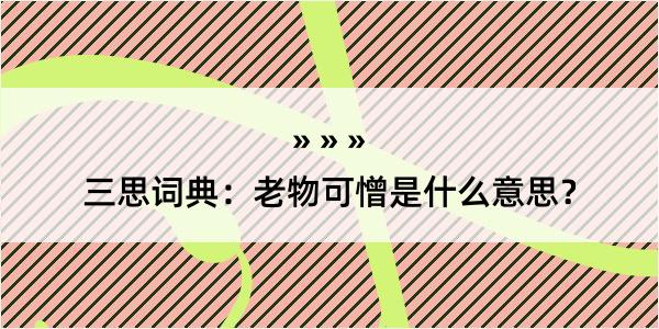 三思词典：老物可憎是什么意思？