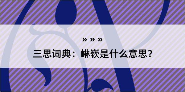 三思词典：崊嵚是什么意思？