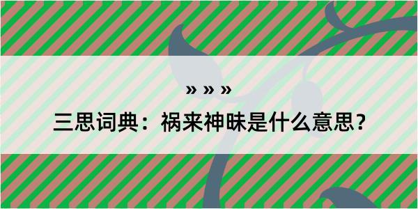 三思词典：祸来神昧是什么意思？