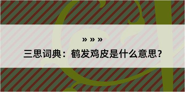 三思词典：鹤发鸡皮是什么意思？