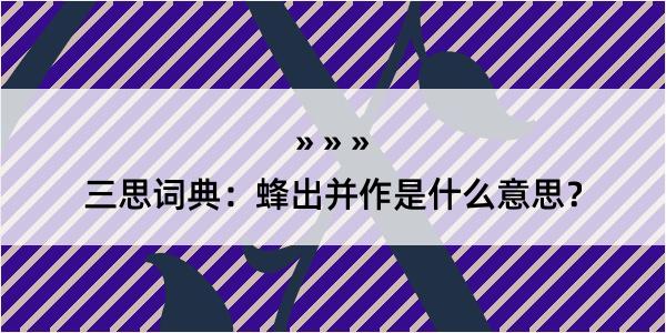 三思词典：蜂出并作是什么意思？