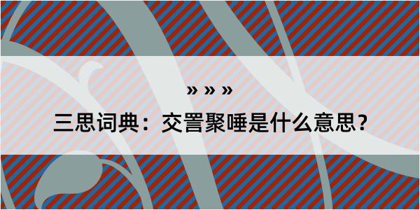 三思词典：交詈聚唾是什么意思？