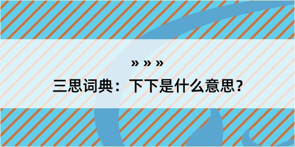 三思词典：下下是什么意思？