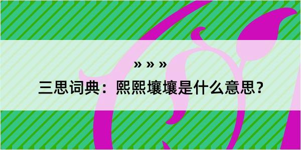 三思词典：熙熙壤壤是什么意思？