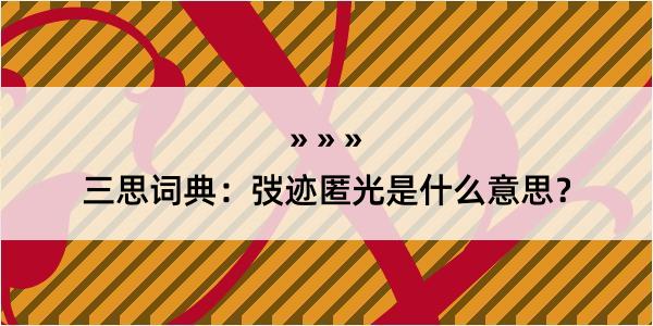 三思词典：弢迹匿光是什么意思？