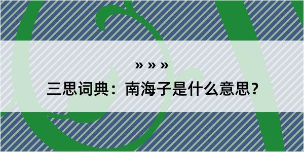 三思词典：南海子是什么意思？