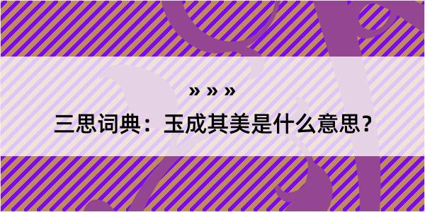 三思词典：玉成其美是什么意思？