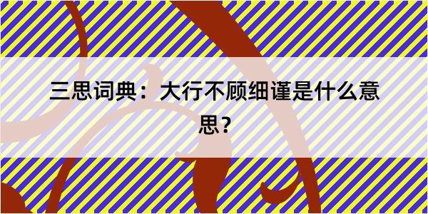 三思词典：大行不顾细谨是什么意思？