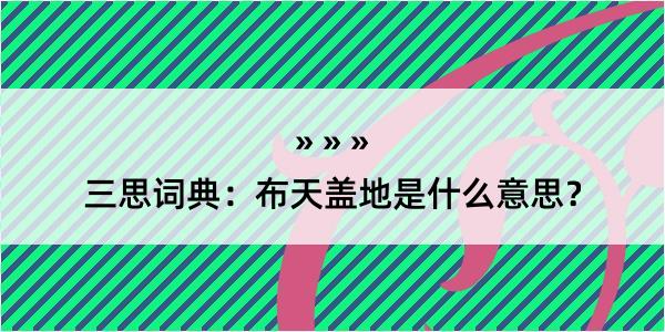 三思词典：布天盖地是什么意思？