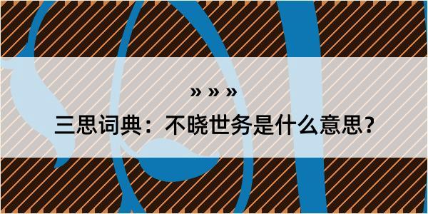 三思词典：不晓世务是什么意思？