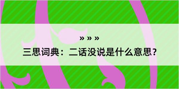 三思词典：二话没说是什么意思？