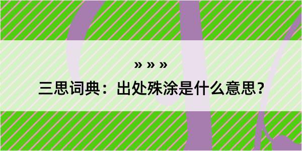 三思词典：出处殊涂是什么意思？