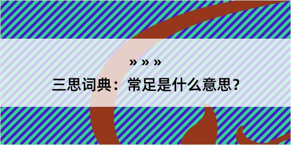 三思词典：常足是什么意思？