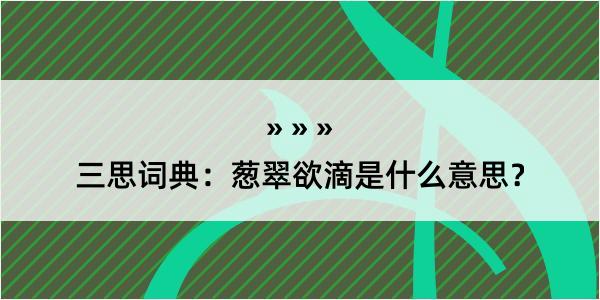 三思词典：葱翠欲滴是什么意思？