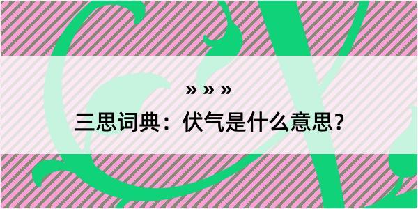 三思词典：伏气是什么意思？