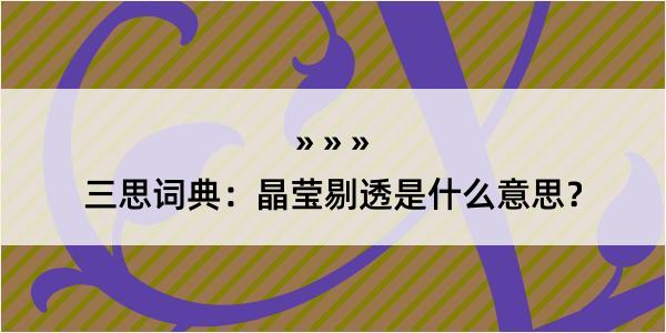 三思词典：晶莹剔透是什么意思？