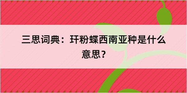 三思词典：玕粉蝶西南亚种是什么意思？