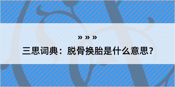 三思词典：脱骨换胎是什么意思？