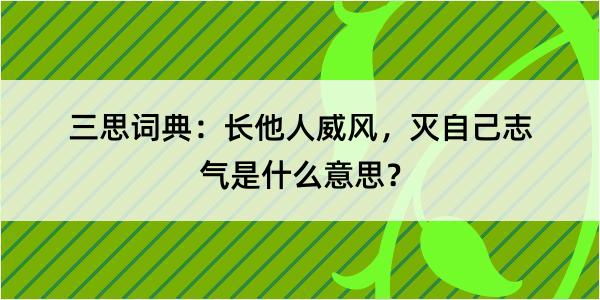 三思词典：长他人威风，灭自己志气是什么意思？