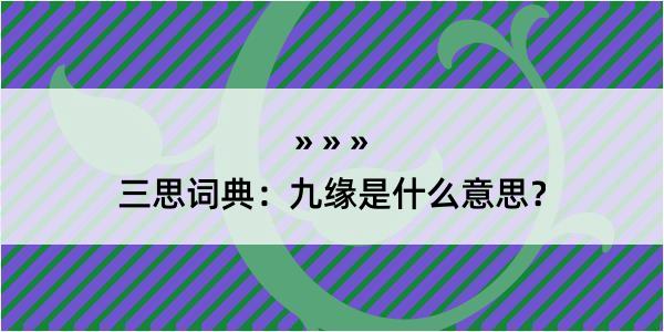 三思词典：九缘是什么意思？