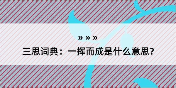 三思词典：一挥而成是什么意思？