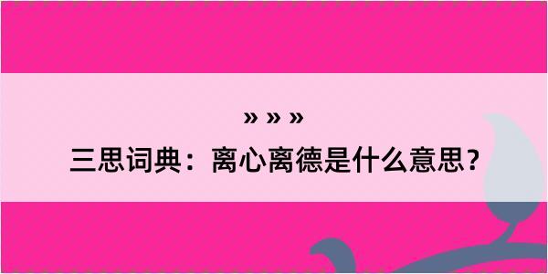 三思词典：离心离德是什么意思？