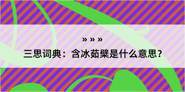 三思词典：含冰茹檗是什么意思？